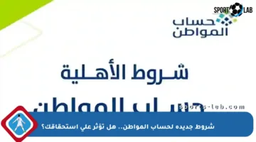 شروط جديدة لحساب المواطن.. هل تؤثر على استحقاقك؟